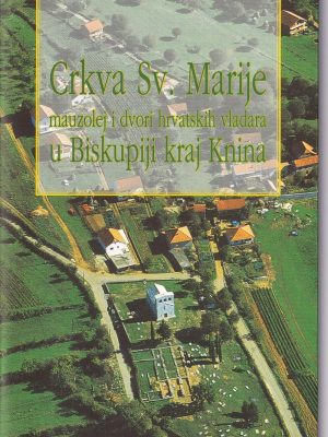 CRKVA SV. MARIJE: mauzolej i dvori hrvatskih vladara u Biskupiji kraj Knina