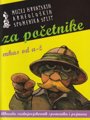 MUZEJ HRVATSKIH ARHEOLOŠKIH SPOMENIKA ZA POČETNIKE: MHAS OD A-Ž: abeceda srednjevjekovnih spomenika i pojmova